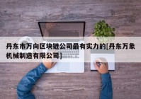 丹东市万向区块链公司最有实力的[丹东万象机械制造有限公司]