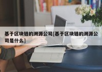 基于区块链的溯源公司[基于区块链的溯源公司是什么]