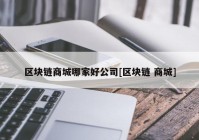 区块链商城哪家好公司[区块链 商城]