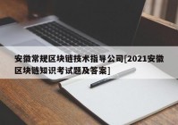 安徽常规区块链技术指导公司[2021安徽区块链知识考试题及答案]