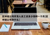 区块链公司开发人员工资多少钱啊一个月[区块链公司做什么]