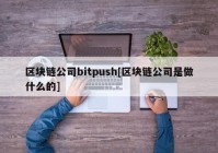 区块链公司bitpush[区块链公司是做什么的]