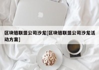 区块链联盟公司沙龙[区块链联盟公司沙龙活动方案]