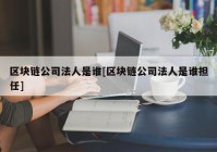 区块链公司法人是谁[区块链公司法人是谁担任]