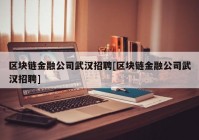 区块链金融公司武汉招聘[区块链金融公司武汉招聘]