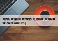 国内区块链技术最好的公司是那家[中国区块链公司排名前30名]