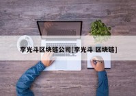 李光斗区块链公司[李光斗 区块链]