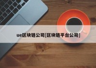 ue区块链公司[区块链平台公司]