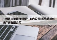 广州区块链国际创新中心内公司[区块链新科技广州有限公司]