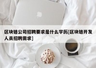 区块链公司招聘要求是什么学历[区块链开发人员招聘需求]