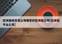 区块链接开发公司哪家好区块链公司[区块链平台公司]