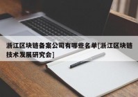 浙江区块链备案公司有哪些名单[浙江区块链技术发展研究会]