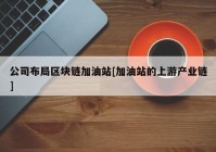 公司布局区块链加油站[加油站的上游产业链]