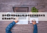 渝中区区块链标准公司[渝中区区块链技术及应用创新平台]