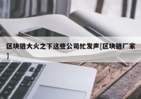 区块链大火之下这些公司忙发声[区块链厂家]