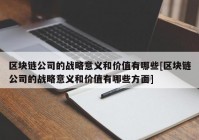 区块链公司的战略意义和价值有哪些[区块链公司的战略意义和价值有哪些方面]