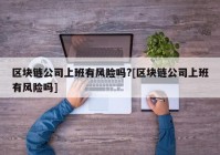 区块链公司上班有风险吗?[区块链公司上班有风险吗]