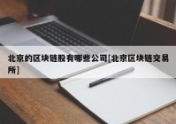 北京的区块链股有哪些公司[北京区块链交易所]