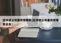 区块链公司重庆有哪些[区块链公司重庆有哪些企业]