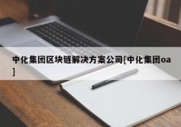 中化集团区块链解决方案公司[中化集团oa]