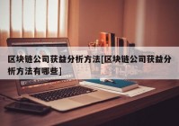 区块链公司获益分析方法[区块链公司获益分析方法有哪些]