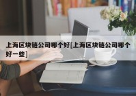 上海区块链公司哪个好[上海区块链公司哪个好一些]