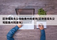 区块链龙头公司股票代码查询[区块链龙头公司股票代码查询]