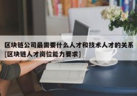 区块链公司最需要什么人才和技术人才的关系[区块链人才岗位能力要求]