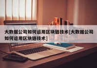 大数据公司如何运用区块链技术[大数据公司如何运用区块链技术]