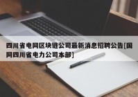 四川省电网区块链公司最新消息招聘公告[国网四川省电力公司本部]