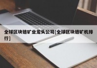 全球区块链矿业龙头公司[全球区块链矿机排行]