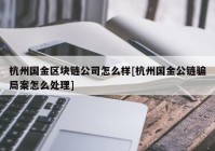 杭州国金区块链公司怎么样[杭州国金公链骗局案怎么处理]