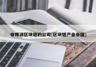 帝师讲区块链的公司[区块链产业帝国]