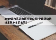 2019国内真正的区块链公司[中国区块链技术前十名的公司]